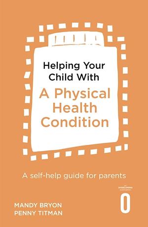 Helping your Child with a Physical health condition  by Mandy Bryon, Penny Titman