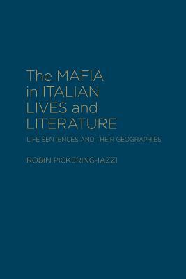 The Mafia in Italian Lives and Literature: Life Sentences and Their Geographies by Robin Pickering-Iazzi