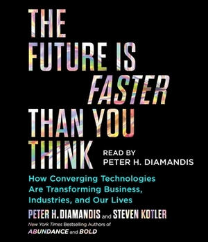 The Future Is Faster Than You Think: How Converging Technologies Are Transforming Business, Industries, and Our Lives by Steven Kotler, Peter H. Diamandis