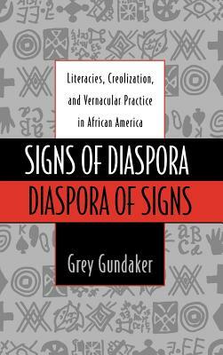 Signs of Diaspora Diaspora of Signs: Literacies, Creolization, and Vernacular Practice in African America by Grey Gundaker