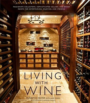 Living with Wine: Passionate Collectors, Sophisticated Cellars, and Other Rooms for Entertaining, Enjoying, and Imbibing by Alice Feiring, Samantha Nestor