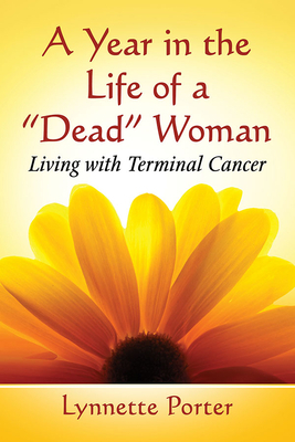 Year in the Life of a "dead" Woman: Living with Terminal Cancer by Lynnette Porter