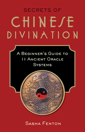 Secrets of Chinese Divination: A Beginner's Guide to 11 Ancient Oracle Systems by Sasha Fenton