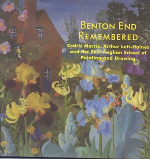 Benton End Remembered - Cedric Morris, Arthur Lett-Haines and the East Anglian Society: Cedric Morris, Arthur Lett-Haines and the East Anglian Society by Richard Morphet, Gwynneth Reynolds, Reynolds Gwynneth, Diana Grace