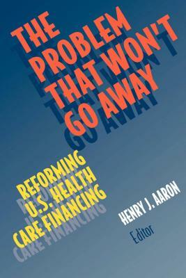 The Problem That Won't Go Away: Reforming U.S. Health Care Financing by Henry Aaron