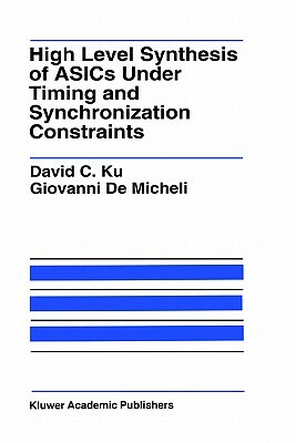 High Level Synthesis of Asics Under Timing and Synchronization Constraints by David C. Ku, Giovanni Demicheli