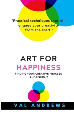 Art for Happiness: finding your creative process and using it by Val Andrews