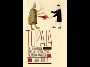 Tupaia: The Remarkable Story of Captain Cook's Polynesian Navigator by Joan Druett