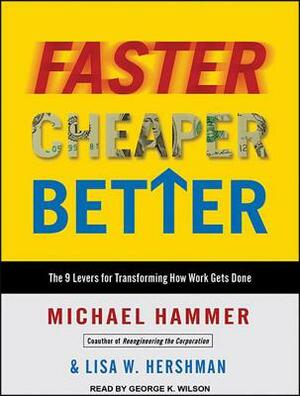 Faster Cheaper Better: The 9 Levers for Transforming How Work Gets Done by Lisa W. Hershman, Michael Hammer