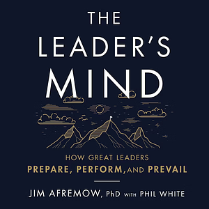 The Leader's Mind: How Great Leaders Prepare, Perform, and Prevail by Jim Afremow, Phil White, Tom Parks