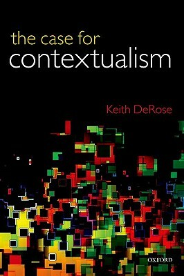 Case for Contextualism, Volume 1: Knowledge, Skepticism, and Context by Keith DeRose