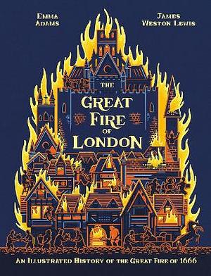 The Great Fire of London: An Illustrated History of the Great Fire of 1666 by Emma Adams