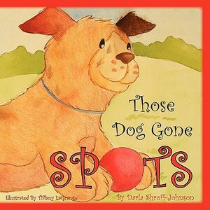 Those Dog Gone Spots by Darla Shroff Johnson