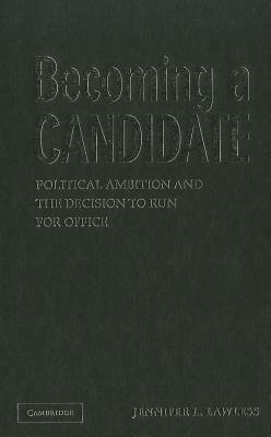 Becoming a Candidate: Political Ambition and the Decision to Run for Office by Jennifer L. Lawless