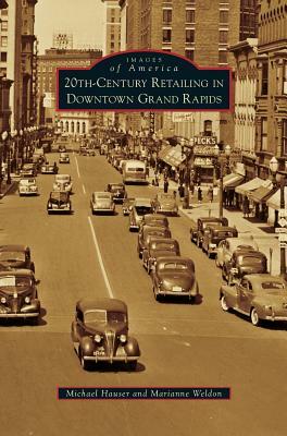 20th-Century Retailing in Downtown Grand Rapids by Michael Hauser, Marianne Weldon