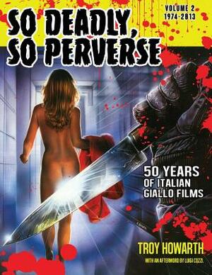 So Deadly, So Perverse 50 Years of Italian Giallo Films Vol. 2 1974-2013 by Troy Howarth
