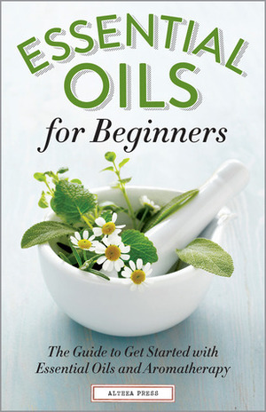 Essential Oils for Beginners: The Guide to Get Started with Essential Oils and Aromatherapy by Althea Press