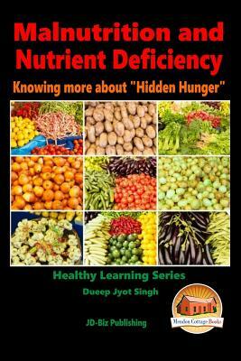 Malnutrition and Nutrient Deficiency - Knowing more about "Hidden Hunger" by Dueep Jyot Singh, John Davidson