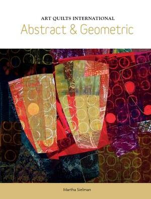 Art Quilts International: Abstract & Geometric by Martha Sielman