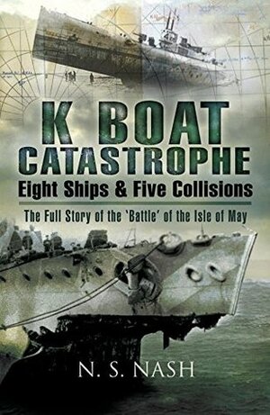 K Boat Catastrophe: Eight Ships & Five Collisions: The Full Story of the 'Battle of the Isle of May by N.S. Nash