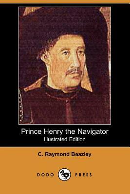 Prince Henry the Navigator (Illustrated Edition) (Dodo Press) by C. Raymond Beazley