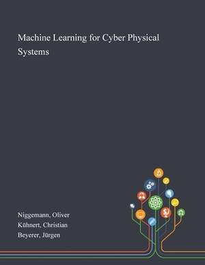 Machine Learning for Cyber Physical Systems by Oliver Niggemann, Christian Kühnert, Jürgen Beyerer