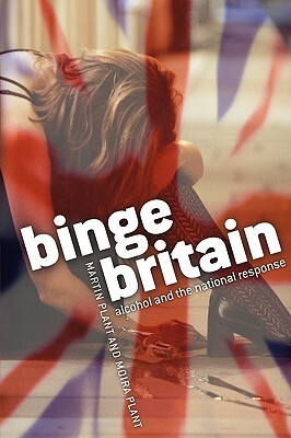 Binge Britain: Alcohol and the National Response by Martin Plant, Moira Plant