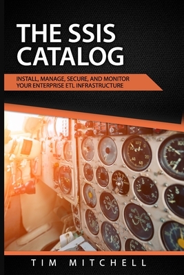 The SSIS Catalog: Install, Manage, Secure, and Monitor your Enterprise ETL Infrastructure by Tim Mitchell