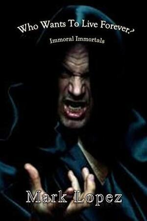 Who wants to live forever?: Immoral Immortals by Mark Lopez