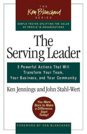 The Serving Leader: 5 Powerful Actions That Will Transform Your Team, Your Business, and Your Community by Kenneth H. Blanchard, John Stahl-Wert, Ken Jennings