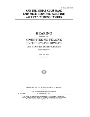 Can the middle class make ends meet?: economic issues for America's working families by Committee on Finance (senate), United States Senate, United States Congress