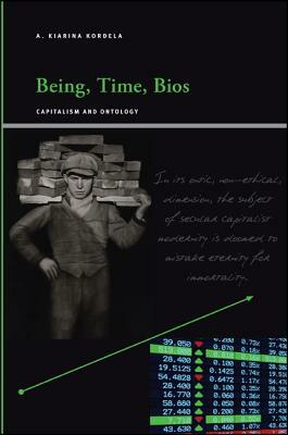 Being, Time, Bios: Capitalism and Ontology by A. Kiarina Kordela
