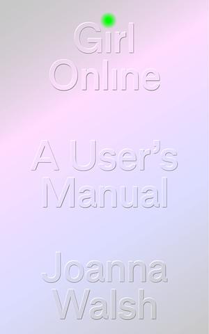 Girl Online: A User Manual by Joanna Walsh