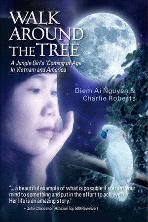 Walk Around the Tree: A Jungle Girl's ''Coming of Age'' in Vietnam and America by Charlie Roberts, Diem Ai Nguyen