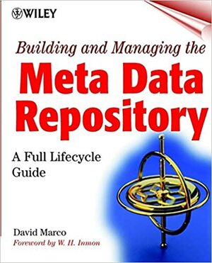 Building and Managing the Meta Data Repository: A Full Lifecycle Guide by David Marco