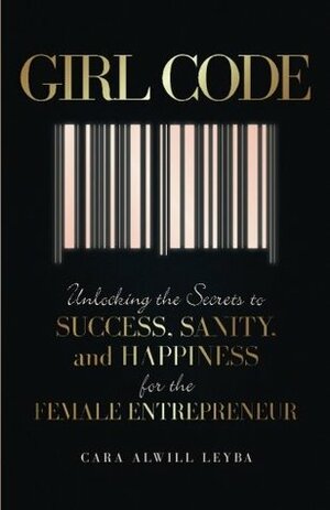 Girl Code: Unlocking the Secrets to Success, Sanity, and Happiness for the Female Entrepreneur by Cara Alwill Leyba, Em Eldridge