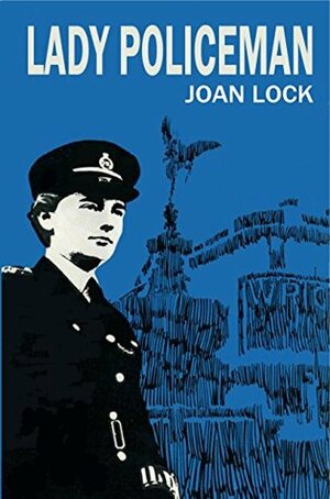 Lady Policeman: Memoirs of a WPC in the Metropolitan Police by Joan Lock