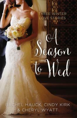 A Season to Wed: Three Winter Love Stories by Cindy Kirk, Cheryl Wyatt, Rachel Hauck