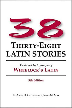 38 Latin Stories: Designed to Accompany Wheelock's Latin by James M. May, Frederic M. Wheelock, Anne H. Groton