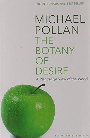 The Botany of Desire : A Plant'S-Eye View of the World by Michael Pollan, Michael Pollan