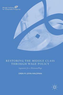 Restoring the Middle Class Through Wage Policy: Arguments for a Minimum Wage by Oren M. Levin-Waldman