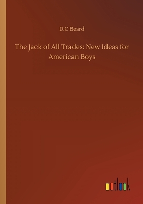The Jack of All Trades: New Ideas for American Boys by D. C. Beard