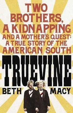 Truevine: Two Brothers, A Kidnapping and a Mother's Quest: A True Story of the American South by Beth Macy, Beth Macy