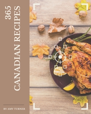 365 Canadian Recipes: A Canadian Cookbook that Novice can Cook by Amy Turner