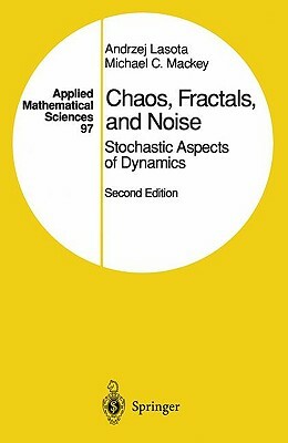 Chaos, Fractals, and Noise: Stochastic Aspects of Dynamics by Andrzej Lasota, Michael C. Mackey