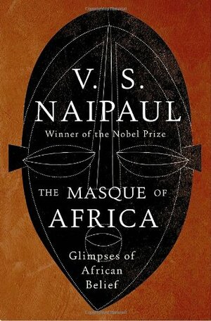 The Masque of Africa: Glimpses of African Belief by V.S. Naipaul