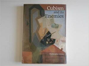 Cubism And Its Enemies: Modern Movements And Reaction In French Art, 1916-1928 by Christopher Green