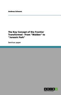 The Key Concept of the Frontier Transformed - From Walden to Jurassic Park by Andreas Schwarz