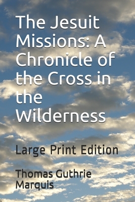 The Jesuit Missions: A Chronicle of the Cross in the Wilderness: Large Print Edition by Thomas Guthrie Marquis