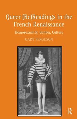 Queer (Re)Readings in the French Renaissance: Homosexuality, Gender, Culture by Gary Ferguson